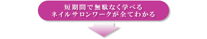 短期間で無駄なく学べる。ネイルサロンワークが全てわかる。
